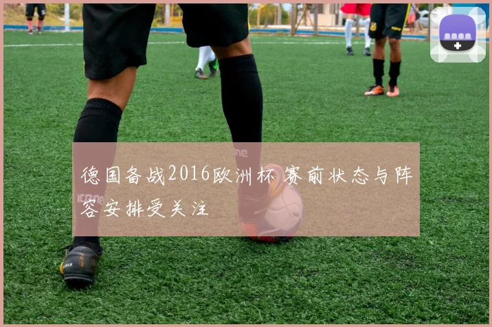 德国备战2016欧洲杯 赛前状态与阵容安排受关注