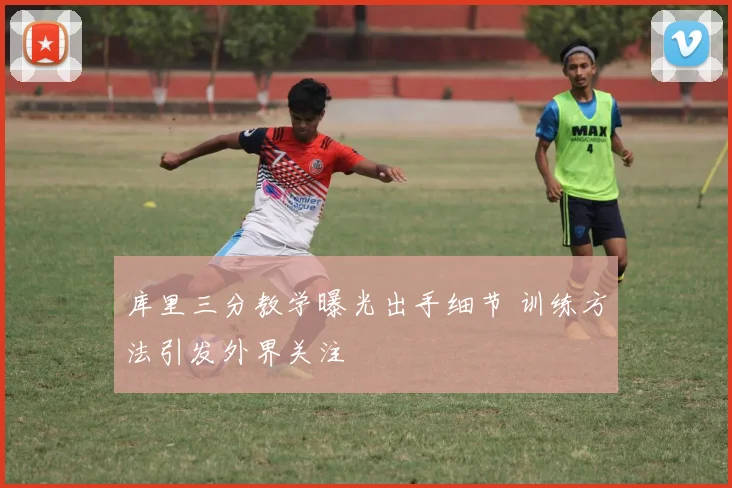 库里三分教学曝光出手细节 训练方法引发外界关注